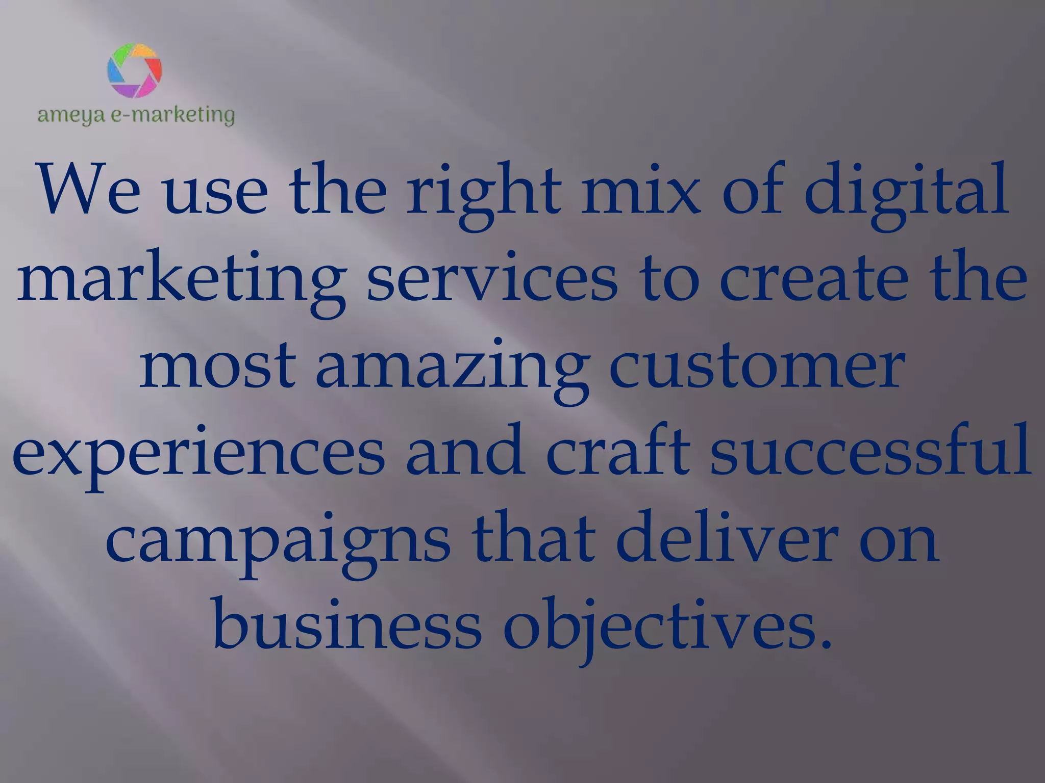 We use the right mix of digital
marketing services to create the
most amazing customer
experiences and craft successful
campaigns that deliver on
business objectives.
