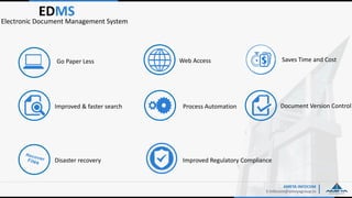 Improved Regulatory Compliance
AMEYA INFOCOM
E:Infocom@ameyagroup.in
EDMS
Electronic Document Management System
Go Paper Less Web Access Saves Time and Cost
Improved & faster search Process Automation Document Version Control
Disaster recovery
 