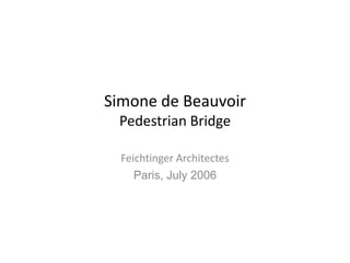 Simone de Beauvoir
 Pedestrian Bridge

  Feichtinger Architectes
     Paris, July 2006
 