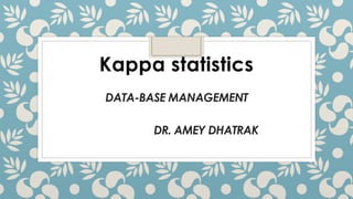 DATA-BASE MANAGEMENT
Kappa statistics
DR. AMEY DHATRAK
 