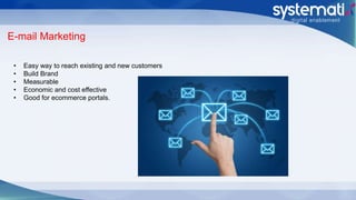 E-mail Marketing
• Easy way to reach existing and new customers
• Build Brand
• Measurable
• Economic and cost effective
• Good for ecommerce portals.
 