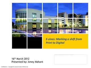 E-zines: Marking a shift
                                                           from Print to Digital




                   16th March 2012
                   Presented by: Amey Mahant
Confidential | Copyright © Larsen & Toubro Infotech Ltd.
 