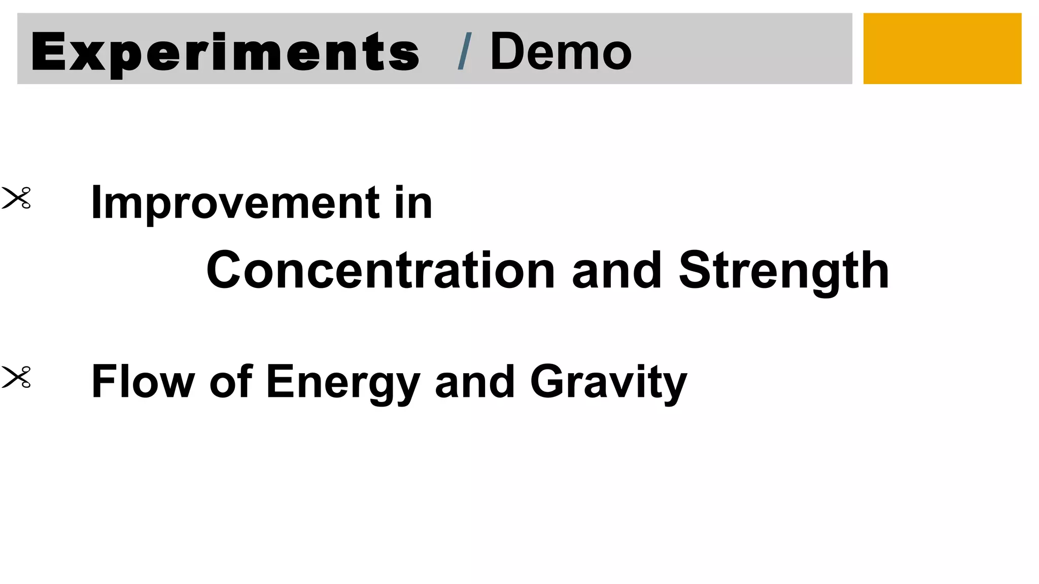 Experiments / Demo
 Improvement in
Concentration and Strength
 Flow of Energy and Gravity
 