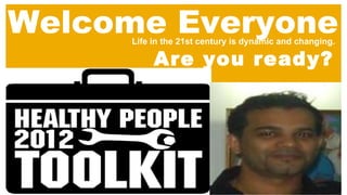 Welcome Everyone
      Life in the 21st century is dynamic and changing.

           Are you ready?
 