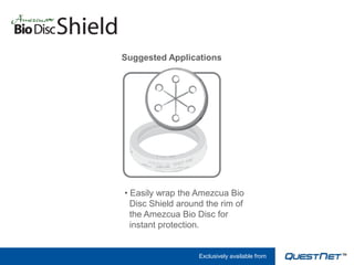 Suggested Applications




• Easily wrap the Amezcua Bio
  Disc Shield around the rim of
  the Amezcua Bio Disc for
  instant protection.


                   Exclusively available from
 