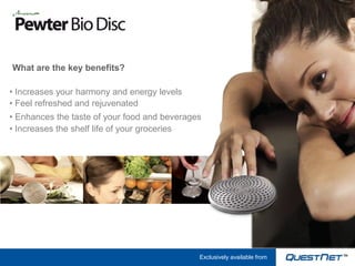 What are the key benefits?

• Increases your harmony and energy levels
• Feel refreshed and rejuvenated
• Enhances the taste of your food and beverages
• Increases the shelf life of your groceries




                                              Exclusively available from
 