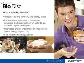 What are the key benefits?

• Increases body’s harmony and energy levels
• Facilitates the transfer of nutrients and
  enhances the biocompatibility of water to get
  more out of your beverages
• Decreases energy imbalances and redistribute
  pooled energy in your body
• Feel refreshed and rejuvenated




                                                  Exclusively available from
 