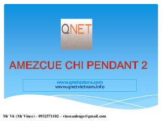 www.qnetestore.com
www.qnetvietnam.info
1
Mr Vũ (Mr Vince) – 0932571102 – vinceanhngo@gmail.com
 
