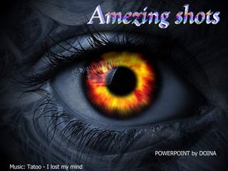 Amezing shots POWERPOINT by DOINA Music: Tatoo - I lost my mind 