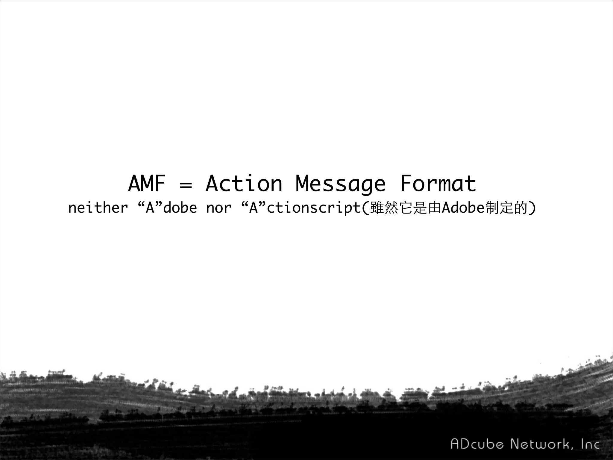 AMF = Action Message Format
neither “A”dobe nor “A”ctionscript(雖然它是由Adobe制定的)
 
