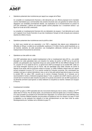    Opérations présentant des incohérences par rapport aux usages de la Place

    Un conseiller en investissements financiers a été démarché par une officine proposant de le mandater
    comme intermédiaire pour commercialiser des produits structurés avec une garantie de rachat à des prix
    dégageant une rentabilité anormalement élevée. Les explications sur le fonctionnement du produit ne
    sont pas cohérentes. L’officine est pourtant agréée comme préposée d’un « investment advisor » qui
    figure sur le site de la SEC américaine.

    Le conseiller en investissements financiers fait une déclaration de soupçon. Il est démontré par la suite
    qu’il s’agissait d’une fraude financière et que des investisseurs français ont été arnaqués pour plusieurs
    dizaines de millions d’euros.


   Opérations présentant des incohérences avec le profil du client

    Le client sous mandat est une association « Loi 1901 » organisant des séjours pour adolescents en
    difficultés en Afrique. La taille de son portefeuille, supérieure à 10 million d’euros, paraît importante au vu
    de l’activité, restreinte, de cette association. Les investigations ultérieures montrent que le client est
    impliqué dans le financement du terrorisme.


   Opérations sur des actifs non cotés

    Une SGP spécialisée dans le capital investissement a fait un investissement dans ZZ Inc., une société
    étrangère non cotée spécialisée dans une industrie d’un secteur de pointe. La SGP est sur le point de
    prendre une participation plus importante lorsqu’une autre société WW de droit différent étranger de ZZ
    Inc. acquiert 75 % du capital de ZZ Inc. Le gérant de la SGP se renseigne sur la société WW. cotée sur
    une bouse étrangère reconnue par la France, elle est spécialisée dans ladite industrie de pointe et
    dispose d’une seule unité de production située en Europe. Le chiffre d’affaires indiqué dans son rapport
    annuel correspond à environ 20 % du marché mondial de l’industrie concernée. Son commissaire aux
    comptes n’est pas un cabinet international, mais un est un très petit cabinet basé dans le pays où se situe
    la société WW. La valeur WW, couverte par le service d’analyse financière de 2 banques qui la
    recommandent à l’achat, a fortement progressé depuis 7 mois. Le gérant de la SGP s’étonne, parce qu’il
    connaît bien le marché de cette industrie de pointe et n’a jamais rencontré le nom de WW auparavant, et
    se demande comment il peut ignorer un acteur détenant un cinquième du marché. Il déclare son soupçon
    à TRACFIN.



   Investissement immobilier

    Une SGP qui gère un OPCI spécialisé dans les monuments historiques met en vente un château du 17ème
    siècle situé en France. Peu de temps après, une promesse de vente est signée avec un homme d’affaires
    d’un pays européen qui accepte le prix demandé sans négociation. Au moment de la vente définitive chez
    le notaire, l’homme d’affaires présente une procuration et substitue le nom d’un citoyen d’un pays YY dont
    la législation ou les pratiques font obstacle à la lutte anti-blanchiment au sien dans l’acte de vente.
    Renseignements pris, l’acheteur est un Ministre du pays YY.




    Mise en ligne le 15 mars 2010                                                                                     11/12
 