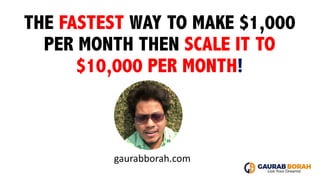 THE FASTEST WAY TO MAKE $1,000
PER MONTH THEN SCALE IT TO
$10,000 PER MONTH!
gaurabborah.com
 