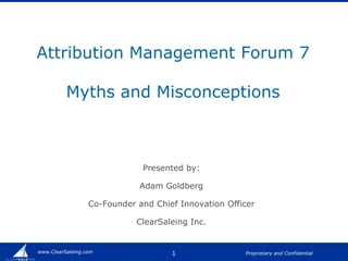Attribution Management Forum 7Myths and Misconceptions Presented by: Adam Goldberg Co-Founder and Chief Innovation Officer ClearSaleing Inc. 1 