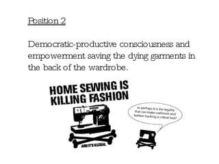 Position 2 Democratic-productive consciousness and empowerment saving the dying garments in the back of the wardrobe. 