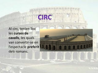 Al circ, tenien lloc
les curses de
cavalls, les quals
van convertir-se en
l’espectacle preferit
dels romans.
 