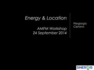 Energy & Location 
AMFM Workshop 
24 September 2014 
Piergiorgio 
Cipriano 
 