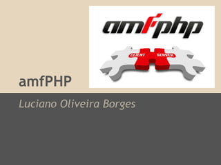 amfPHP
Luciano Oliveira Borges
 