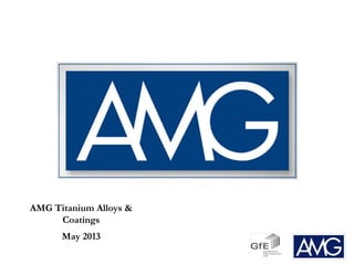AMG Titanium Alloys &
Coatings
May 2013
 