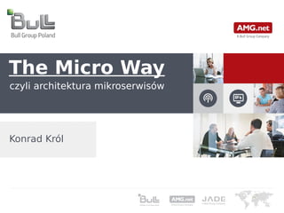 The Micro Way 
czyli architektura mikroserwisów 
Konrad Król 
 