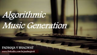 Algorithmic
Music Generation
PADMAJA V BHAGWAT
www.linkedin.com/in/padmajavb 01
 