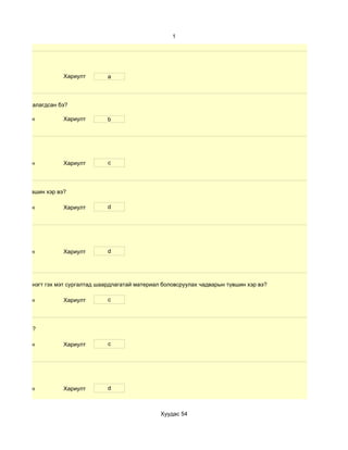 1




                      Хариулт        a



өлбөр хэр таалагдсан бэ?

 d. Маш сайн          Хариулт        b




 d. Маш сайн          Хариулт        c




чадварын түвшин хэр вэ?

 d. Маш сайн          Хариулт        d




 d. Маш сайн          Хариулт        d




 дүнгийн хүснэгт гэх мэт сургалтад шаардлагатай материал боловсруулах чадварын түвшин хэр вэ?

 d. Маш сайн          Хариулт        c




үвшин хэр вэ?

 d. Маш сайн          Хариулт        c




 d. Маш сайн          Хариулт        d



                                                        Хуудас 54
 