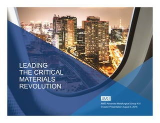 LEADING
THE CRITICAL
MATERIALS
REVOLUTION
AMG Advanced Metallurgical Group N.V.
Investor Presentation August 4, 2016
 