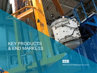 KEY PRODUCTS
& END MARKETS
AMG Advanced Metallurgical Group N.V.
 