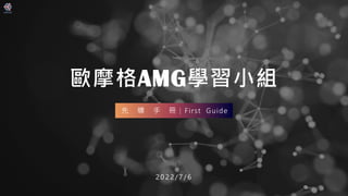 歐摩格AMG學習小組
2 0 2 2 / 7 / 6
先 導 手 冊｜First Guide
 