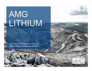 AMG
LITHIUM
AMG Advanced Metallurgical Group N.V.
Lithium Project Update July 20, 2016
 
