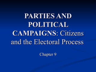 PARTIES AND POLITICAL CAMPAIGNS : Citizens and the Electoral Process   Chapter 9 