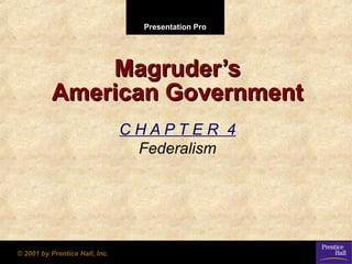 Presentation Pro

Magruder’s
American Government
CHAPTER 4
Federalism

© 2001 by Prentice Hall, Inc.

 