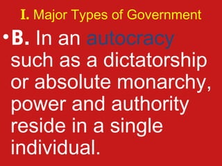 I. Major Types of Government
• B. In an autocracy
  such as a dictatorship
  or absolute monarchy,
  power and authority
  reside in a single
  individual.
 