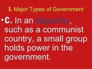I. Major Types of Government

• C. In an oligarchy,
  such as a communist
  country, a small group
  holds power in the
  government.
 