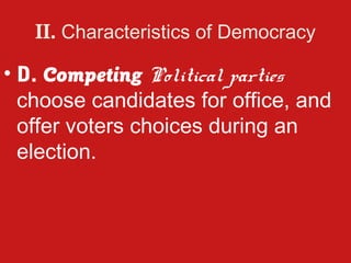 II. Characteristics of Democracy

• D. Competing Political parties
  choose candidates for office, and
  offer voters choices during an
  election.
 