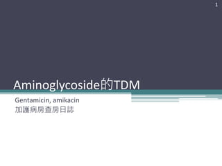 Aminoglycoside的TDM
Gentamicin, amikacin
加護病房查房日誌
1
 