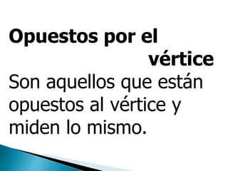 Opuestos por el
vértice
Son aquellos que están
opuestos al vértice y
miden lo mismo.