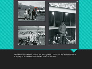 She frequently talked about the epicgrade 12 bicycletrip from Jasper to
Calgary. It seems mostly downhill, but not entirely.
 