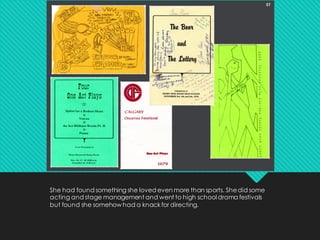 She had found something she loved even more than sports. Shedid some
acting and stage management and went to high school drama festivals
but found she somehow had a knackfor directing.
 