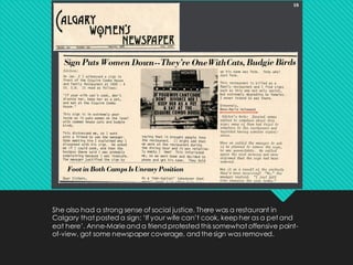 She also had a strong sense of social justice. There was a restaurant in
Calgary that posted a sign: ‘If your wife can’t cook, keep her as a pet and
eat here’. Anne-Marieand a friend protested this somewhat offensive point-
of-view, got some newspaper coverage, and thesign was removed.
 