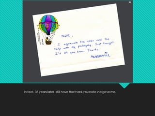 In fact, 38 years later I still have thethank you note she gave me.
 