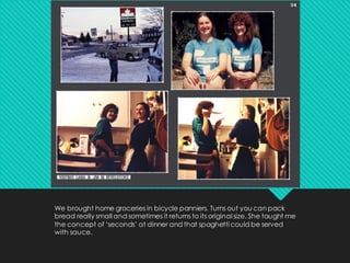 We brought home groceries in bicycle panniers. Turns out you can pack
bread really small and sometimes it returns to its original size. She taught me
the concept of ‘seconds’ at dinner and that spaghetti could be served
with sauce.
 