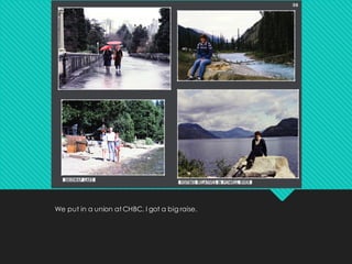 We put in a union at CHBC, I got a big raise.
 