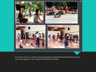 For some unknown reason they decided to organizebreakdancing events,
and managed a crew called TheElectric Rockers.
 