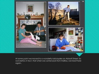 At some point we moved to a wonderful old duplex on Abbott Street. So
wonderful, in fact, that when we came back from Halifax, we lived there
again.
 