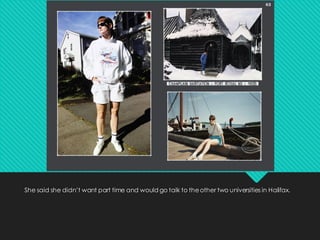 She said she didn’t want part time and would go talk to theother two universities in Halifax.
 