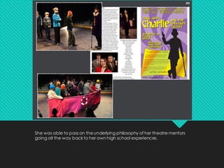 She was able to pass on theunderlying philosophy of her theatre mentors
going all the way backto her own high school experiences.
 