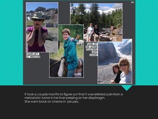 It took a couple months to figure out that it was referred pain from a
metastatic tumor in her liver pressing on her diaphragm.
She went back on chemo in January.
 