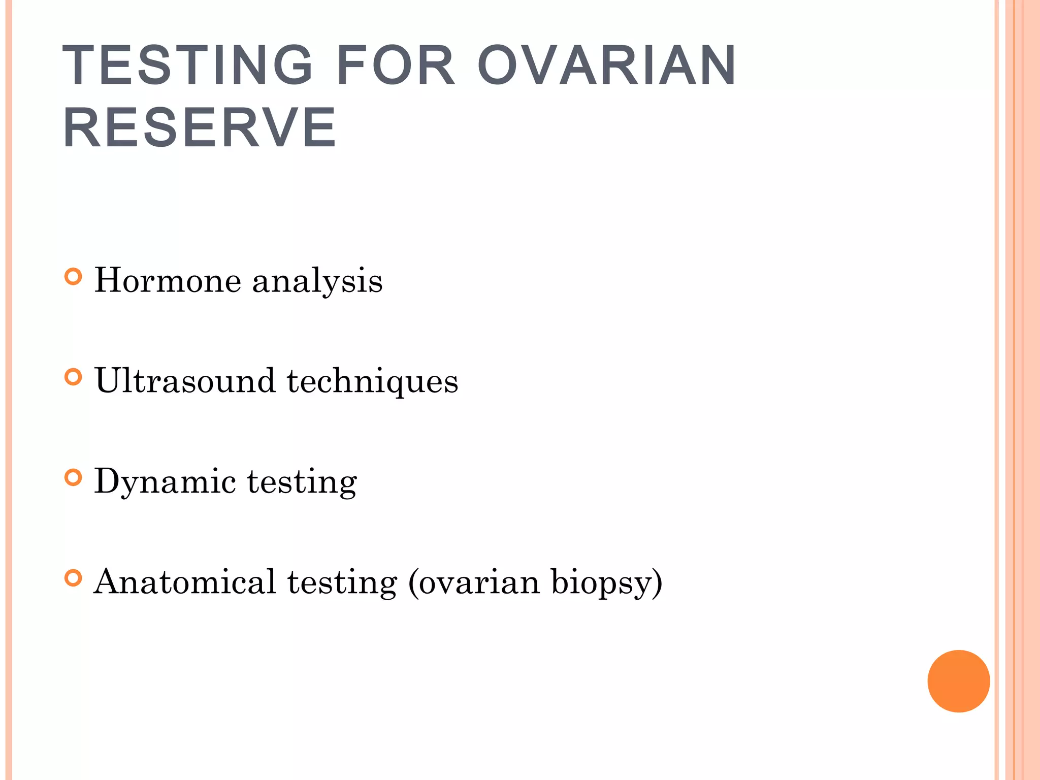 TESTING FOR OVARIAN
RESERVE
 Hormone analysis
 Ultrasound techniques
 Dynamic testing
 Anatomical testing (ovarian biopsy)
 