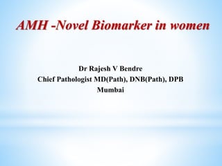 AMH -Novel Biomarker in women
Dr Rajesh V Bendre
Chief Pathologist MD(Path), DNB(Path), DPB
Mumbai
 
