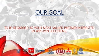 TO BE REGARDED AS YOUR MOST VALUED PARTNER INTERESTED
IN WIN-WIN SOLUTIONS.
OUR GOAL
 